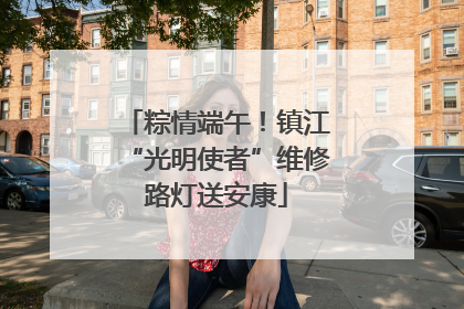 粽情端午！镇江“光明使者”维修路灯送安康