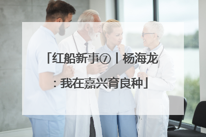 红船新事⑦丨杨海龙：我在嘉兴育良种