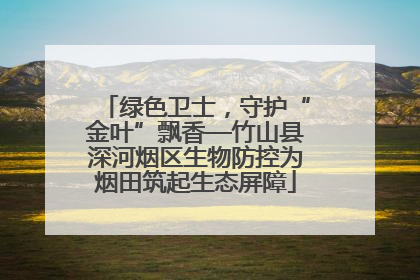 绿色卫士，守护“金叶”飘香—竹山县深河烟区生物防控为烟田筑起生态屏障