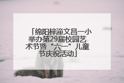 绵阳梓潼文昌一小举办第29届校园艺术节暨“六一”儿童节庆祝活动