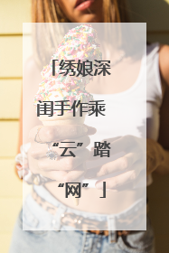 绣娘深闺手作乘“云”踏“网”
