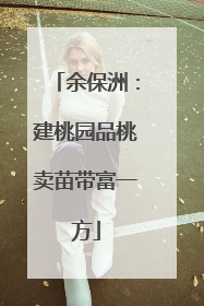 余保洲：建桃园品桃卖苗带富一方
