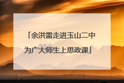 余洪雷走进玉山二中为广大师生上思政课