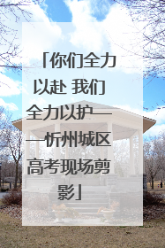 你们全力以赴 我们全力以护——忻州城区高考现场剪影