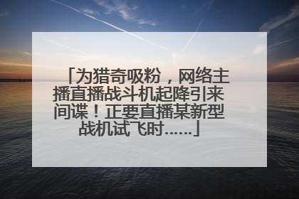 为猎奇吸粉，网络主播直播战斗机起降引来间谍！正要直播某新型战机试飞时……
