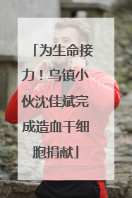 为生命接力！乌镇小伙沈佳斌完成造血干细胞捐献