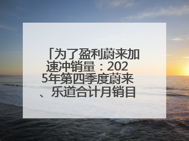 为了盈利蔚来加速冲销量：2025年第四季度蔚来、乐道合计月销目标达5万辆