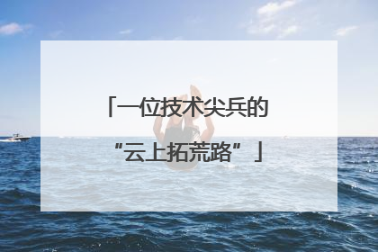 一位技术尖兵的“云上拓荒路”