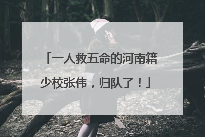 一人救五命的河南籍少校张伟，归队了！