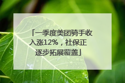 一季度美团骑手收入涨12%，社保正逐步拓展覆盖