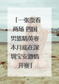 一张票看两场 四国男篮精英赛本月底在深圳宝安激情开赛