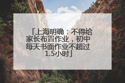 上海明确：不得给家长布置作业，初中每天书面作业不超过1.5小时