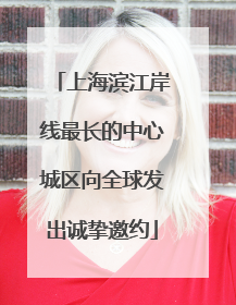 上海滨江岸线最长的中心城区向全球发出诚挚邀约