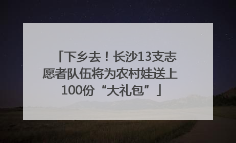 下乡去！长沙13支志愿者队伍将为农村娃送上100份“大礼包”