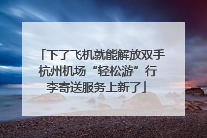 下了飞机就能解放双手 杭州机场“轻松游”行李寄送服务上新了