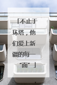 不止于环塔，他们爱上新疆的每一“面”