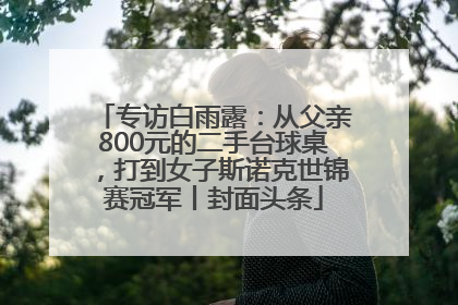 专访白雨露：从父亲800元的二手台球桌，打到女子斯诺克世锦赛冠军丨封面头条