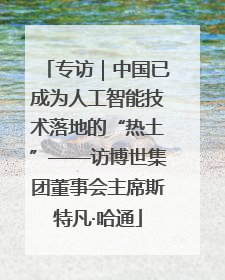 专访｜中国已成为人工智能技术落地的“热土”——访博世集团董事会主席斯特凡·哈通
