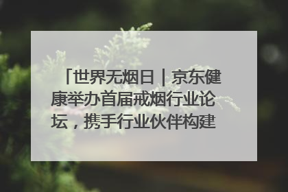 世界无烟日｜京东健康举办首届戒烟行业论坛，携手行业伙伴构建科学控烟新生态