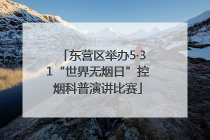 东营区举办5·31“世界无烟日”控烟科普演讲比赛