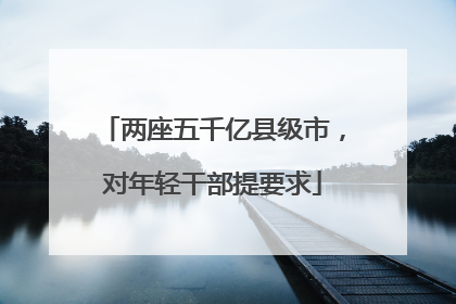 两座五千亿县级市，对年轻干部提要求