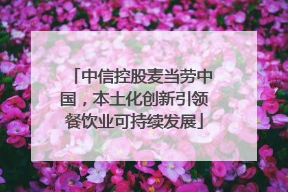 中信控股麦当劳中国，本土化创新引领餐饮业可持续发展