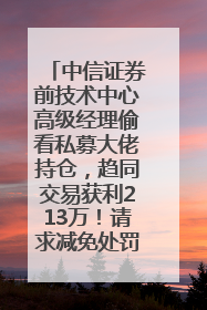 中信证券前技术中心高级经理偷看私募大佬持仓，趋同交易获利213万！请求减免处罚无效，被罚没426万