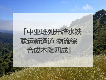 中亚班列开辟水铁联运新通道 物流综合成本降四成