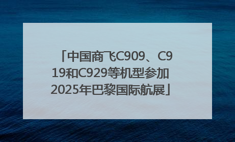 中国商飞C909、C919和C929等机型参加2025年巴黎国际航展
