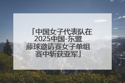 中国女子代表队在2025中国-东盟藤球邀请赛女子单组赛中斩获亚军