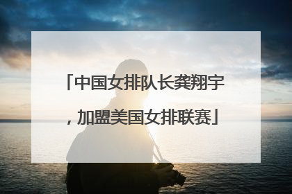 中国女排队长龚翔宇，加盟美国女排联赛
