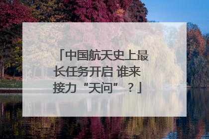 中国航天史上最长任务开启 谁来接力“天问”？