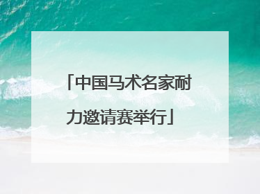 中国马术名家耐力邀请赛举行