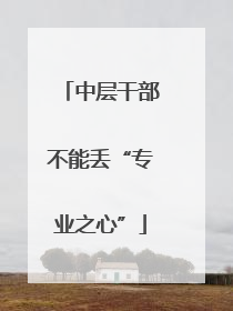 中层干部不能丢“专业之心”