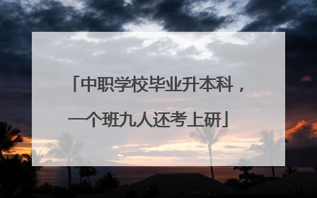 中职学校毕业升本科，一个班九人还考上研