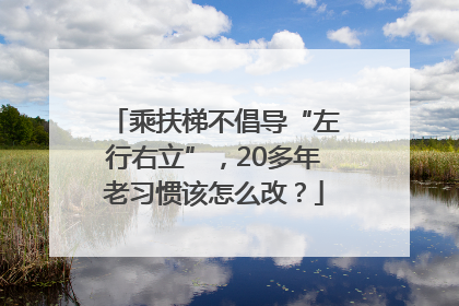 乘扶梯不倡导“左行右立”，20多年老习惯该怎么改？