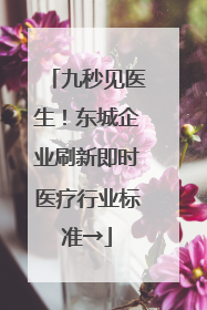 九秒见医生！东城企业刷新即时医疗行业标准→