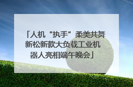 人机“执手”柔美共舞 新松新款大负载工业机器人亮相端午晚会