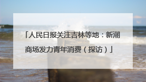 人民日报关注吉林等地：新潮商场发力青年消费（探访）