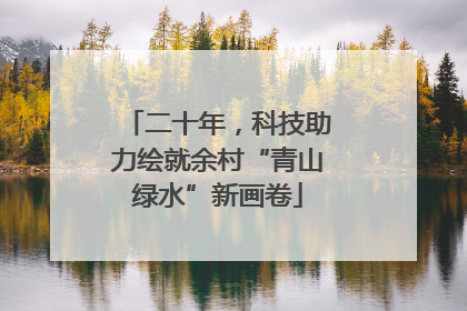 二十年，科技助力绘就余村“青山绿水”新画卷