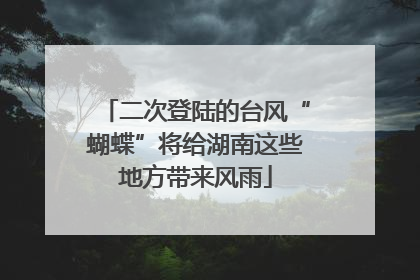 二次登陆的台风“蝴蝶”将给湖南这些地方带来风雨