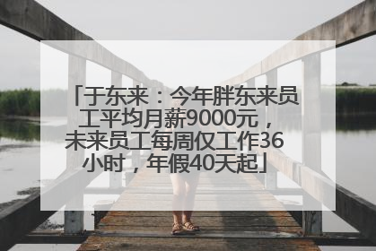 于东来：今年胖东来员工平均月薪9000元，未来员工每周仅工作36小时，年假40天起