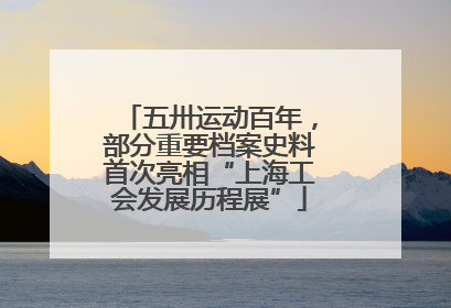 五卅运动百年，部分重要档案史料首次亮相“上海工会发展历程展”