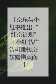 京东与小红书推出“红京计划”：小红书广告可跳转京东购物页面