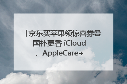 京东买苹果领惊喜券叠国补更香 iCloud、AppleCare+服务限时低至85折