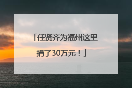 任贤齐为福州这里捐了30万元！
