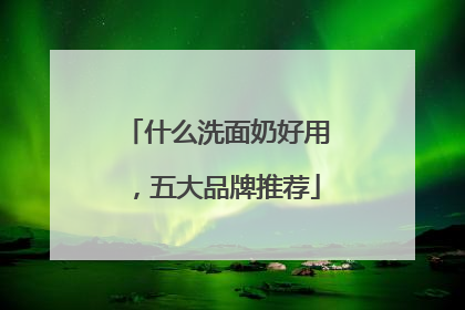 什么洗面奶好用，五大品牌推荐