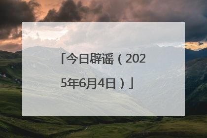 今日辟谣（2025年6月4日）