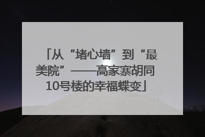 从“堵心墙”到“最美院”——高家寨胡同10号楼的幸福蝶变