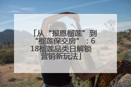 从“报恩榴莲”到“榴莲保交房”：618榴莲品类日解锁营销新玩法